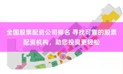 全国股票配资公司排名 寻找可靠的股票配资机构，助您投资更轻松