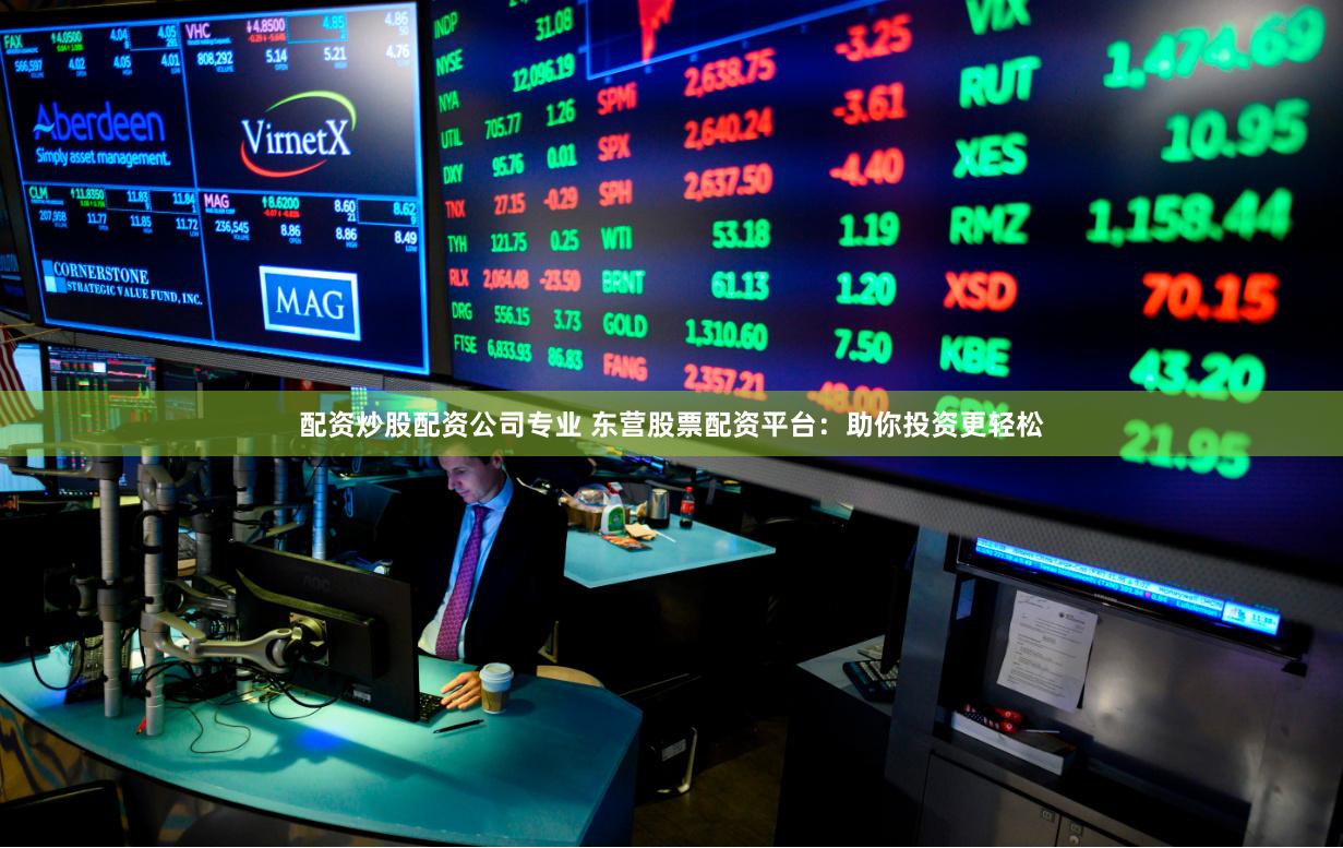 配资炒股配资公司专业 东营股票配资平台：助你投资更轻松