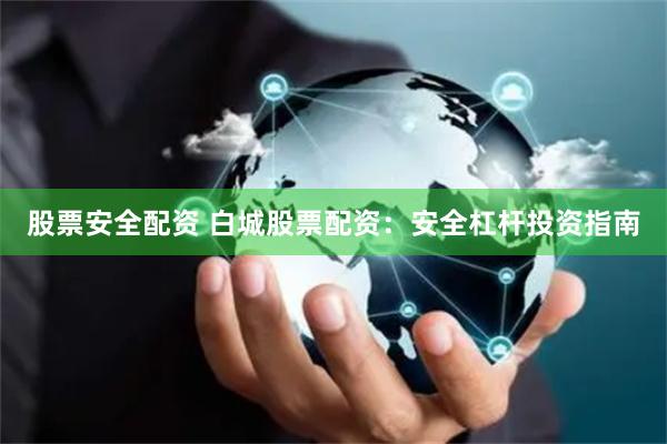 股票安全配资 白城股票配资：安全杠杆投资指南